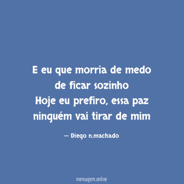 E eu que morria de medo de ficar sozinho Hoje eu prefiro