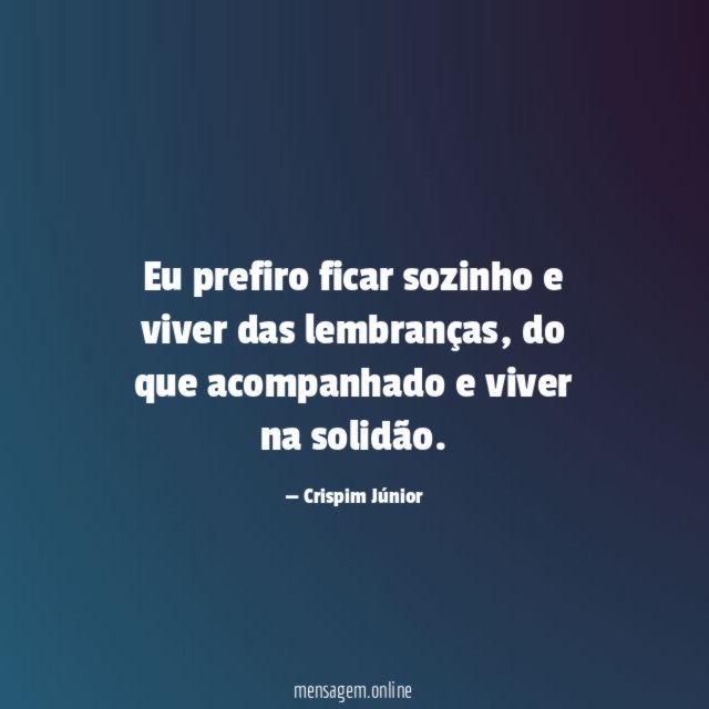 Eu prefiro ficar sozinho e viver das lembranças
