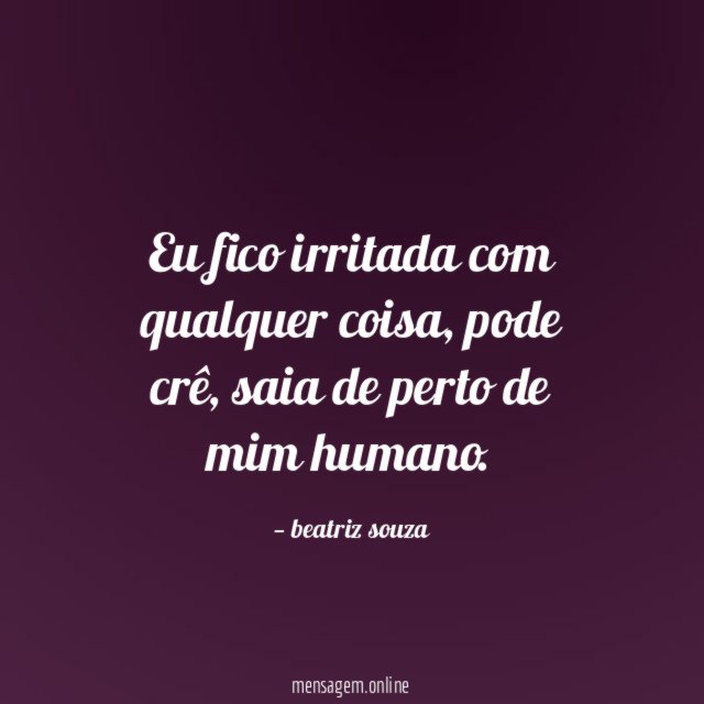 Eu fico irritada com qualquer coisa