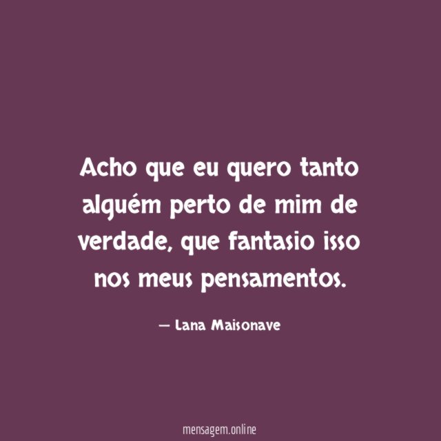 Acho que eu quero tanto alguém perto de mim de verdade