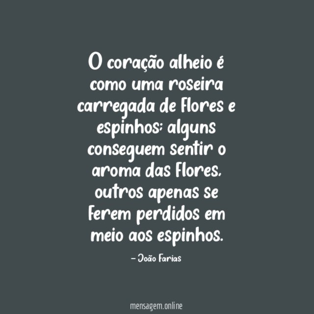 O coração alheio é como uma roseira carregada de flores e espinhos