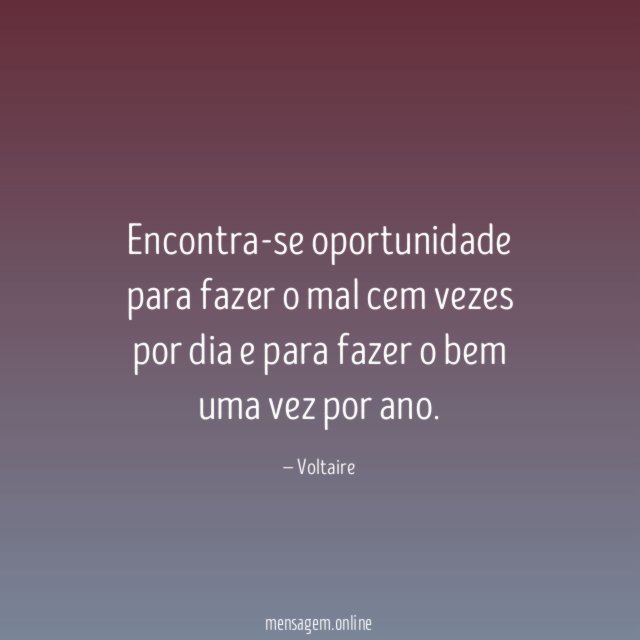 Encontra-se oportunidade para fazer o mal cem vezes