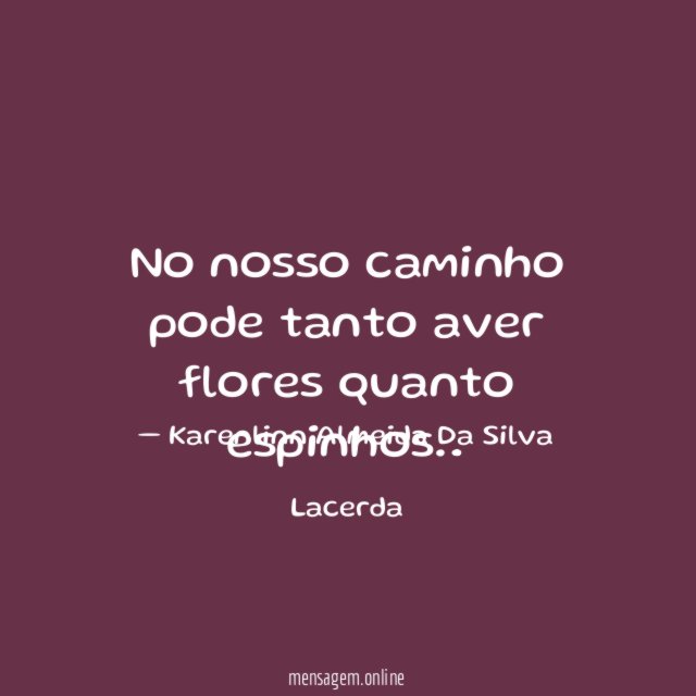 no nosso caminho pode tanto aver flores quanto espinhos