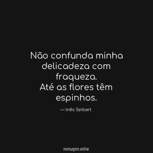 Não confunda minha delicadeza com fraqueza