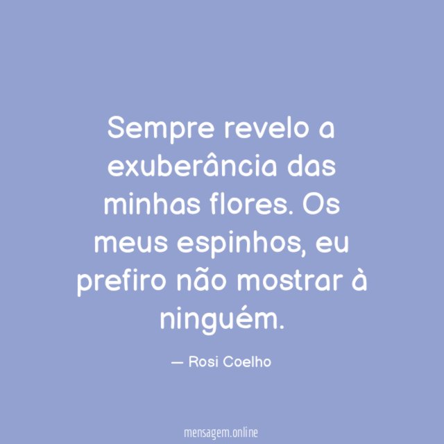 Sempre revelo a exuberância das minhas flores