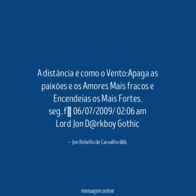 A distância é como o Vento:Apaga as paixões e os Amores Mais fracos e Encendeias os Mais Fortes.