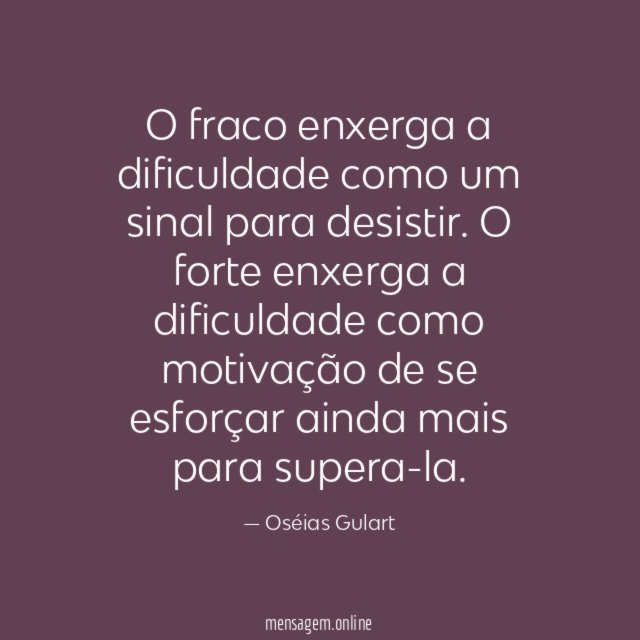O fraco enxerga a dificuldade como um sinal para desistir