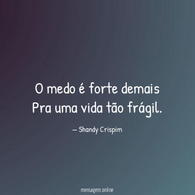 O medo é forte demais Pra uma vida tão frágil