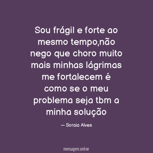 Sou frágil e forte ao mesmo tempo
