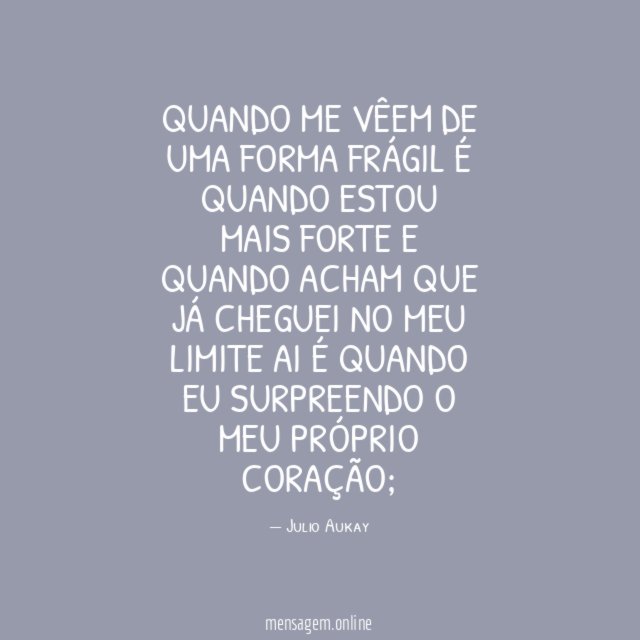 Quando me vêem de uma forma frágil é