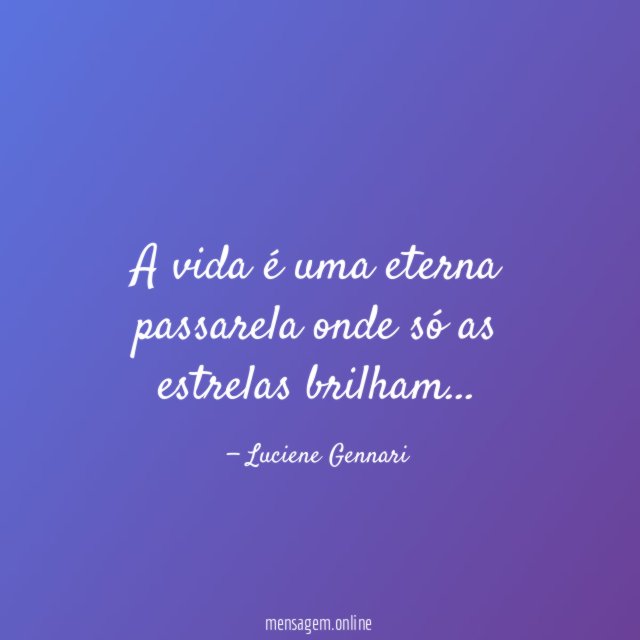 A vida é uma eterna passarela onde só as estrelas brilham