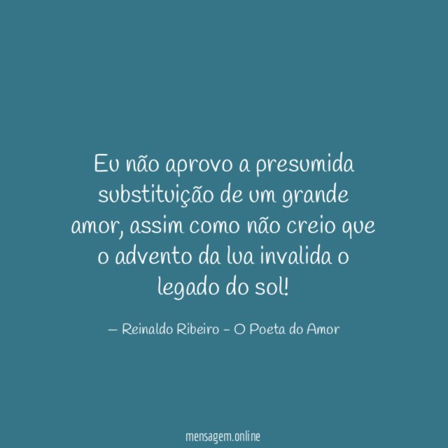 Eu não aprovo a presumida substituição de um grande amor