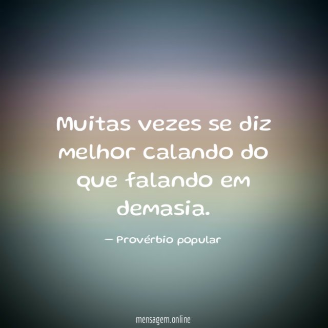 Muitas vezes se diz melhor calando do que falando em demasia