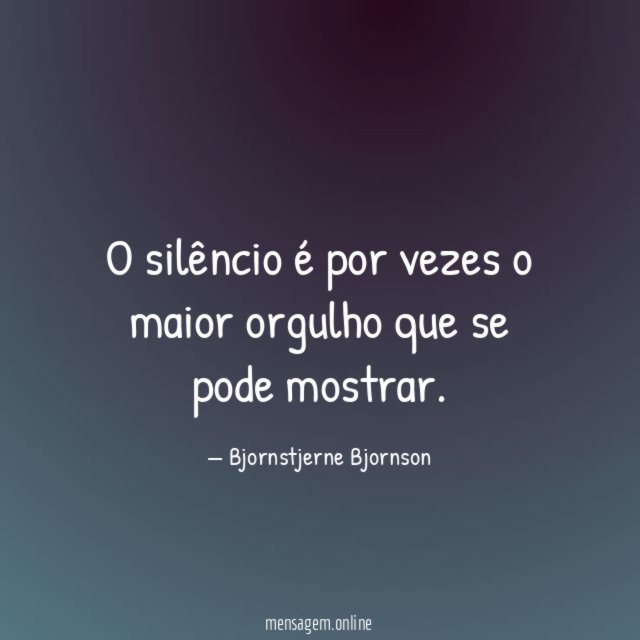 O silêncio é por vezes o maior orgulho que se pode mostrar