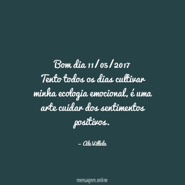 Bom dia 11/05/2017 Tento todos os dias cultivar minha ecologia emocional
