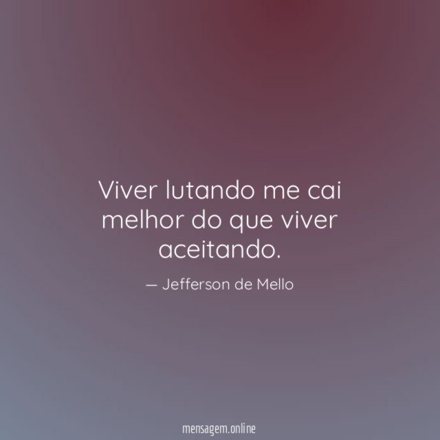 Viver lutando me cai melhor do que viver aceitando
