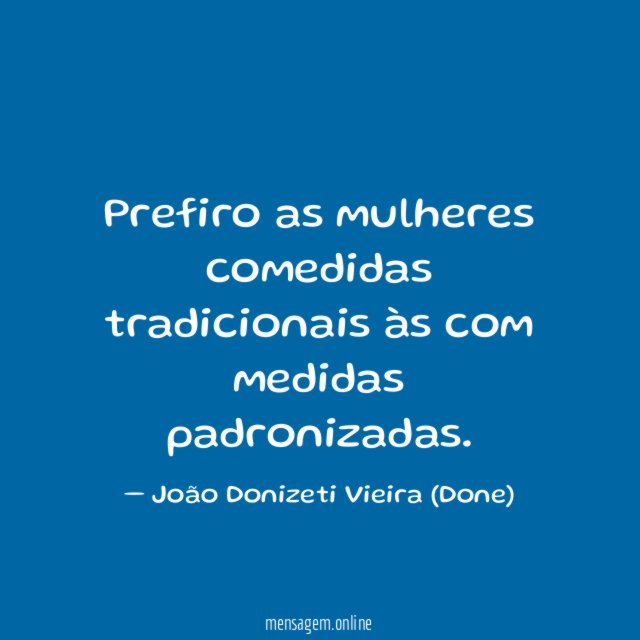 Prefiro as mulheres comedidas tradicionais às com medidas padronizadas