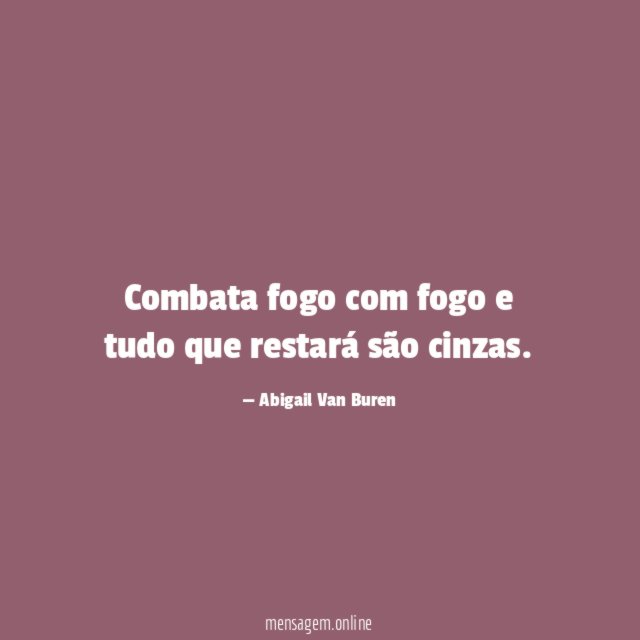 Combata fogo com fogo e tudo que restará são cinzas