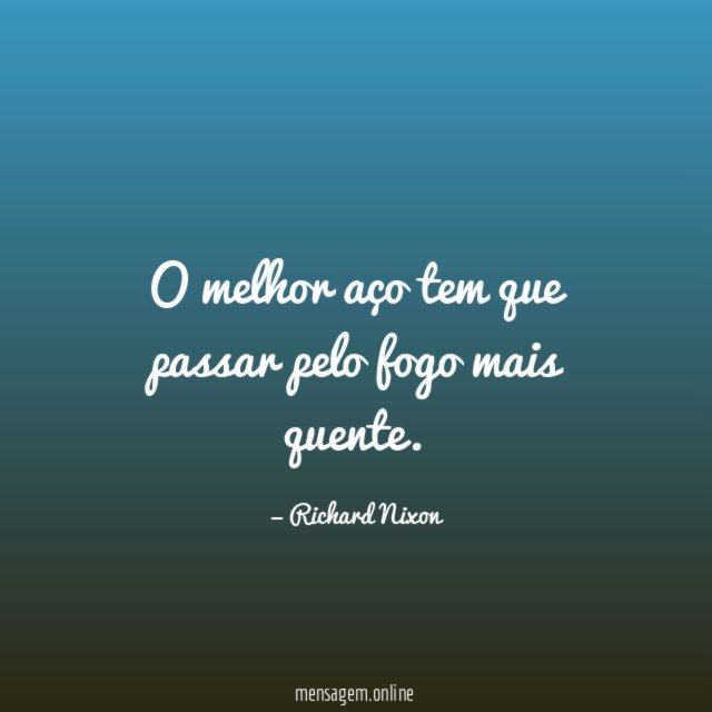 O melhor aço tem que passar pelo fogo mais quente