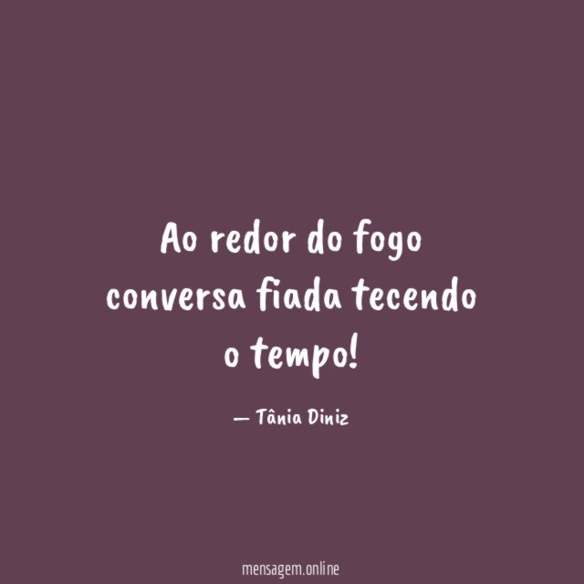 Ao redor do fogo conversa fiada tecendo o tempo