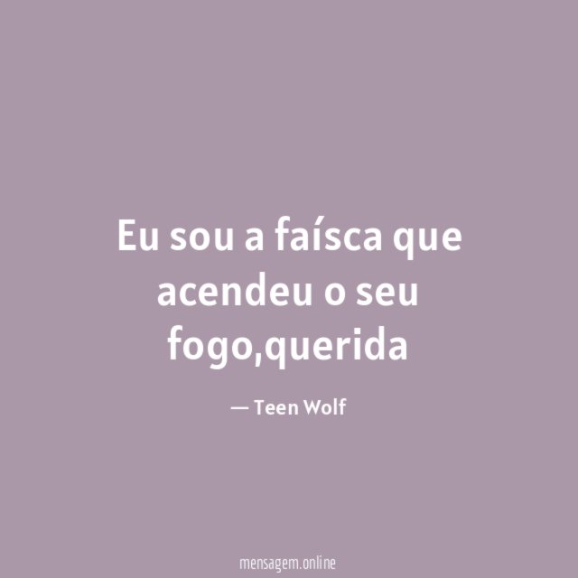 Eu sou a faísca que acendeu o seu fogo