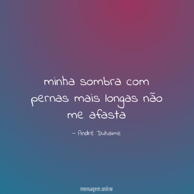 minha sombra com pernas mais longas não me afasta