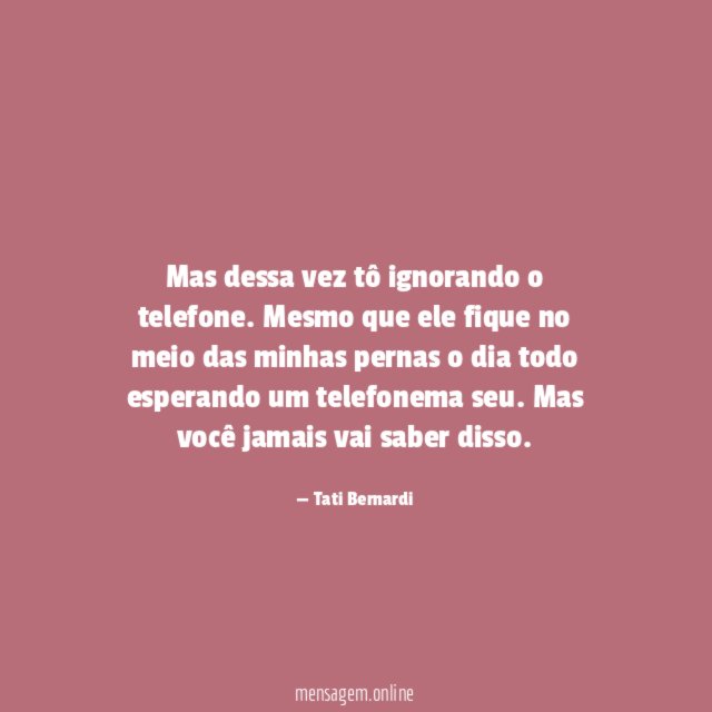 Mas dessa vez tô ignorando o telefone