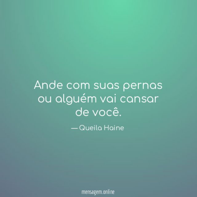 Ande com suas pernas ou alguém vai cansar de você