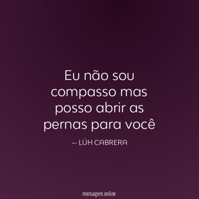 Eu não sou compasso mas posso abrir as pernas para você