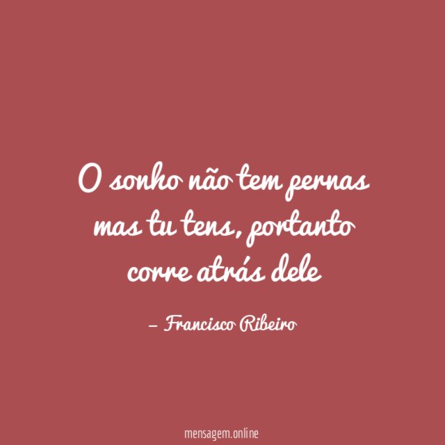 O sonho não tem pernas mas tu tens