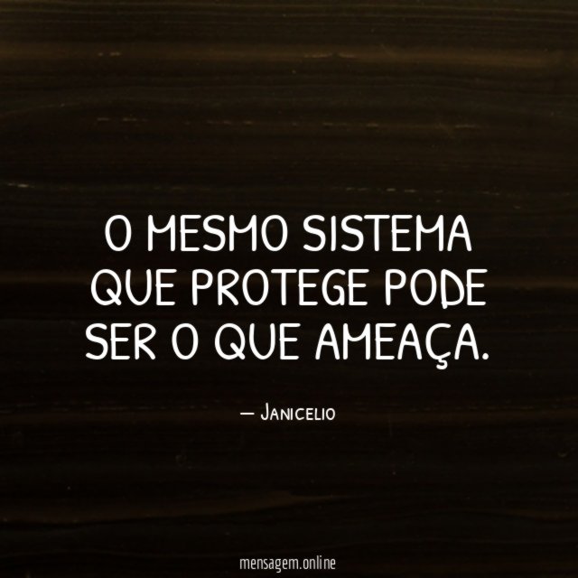 O MESMO SISTEMA QUE PROTEGE PODE SER O QUE AMEAÇA