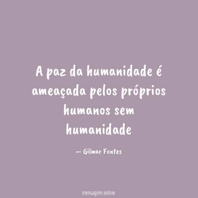 A paz da humanidade é ameaçada pelos próprios humanos sem humanidade