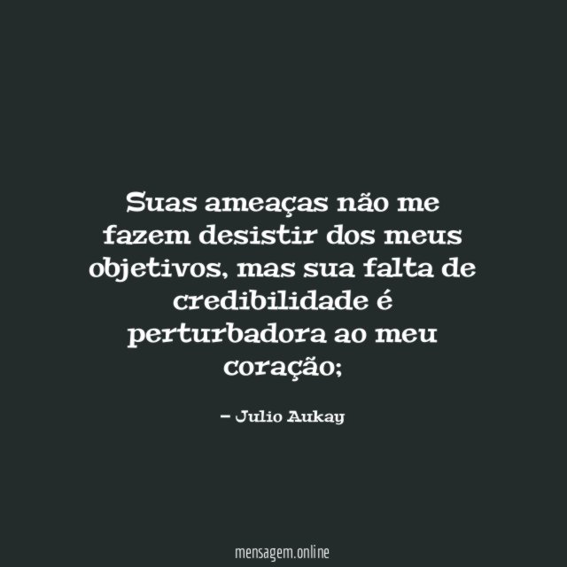 Suas ameaças não me fazem desistir dos meus objetivos