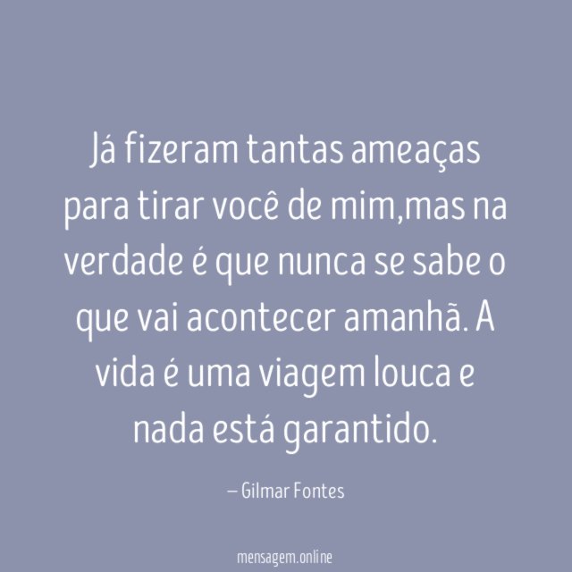 Já fizeram tantas ameaças para tirar você de mim