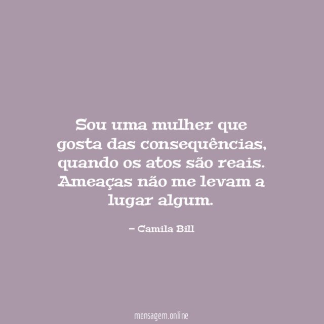 Sou uma mulher que gosta das consequências