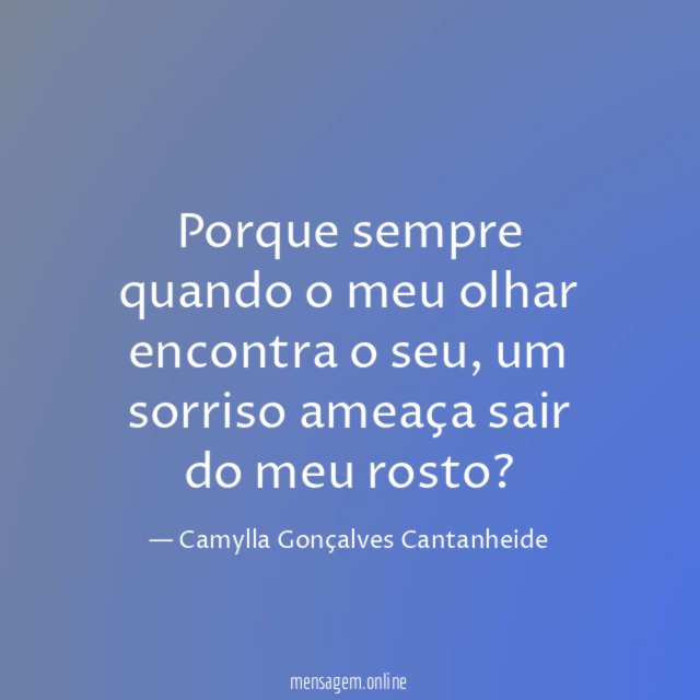 Porque sempre quando o meu olhar encontra o seu