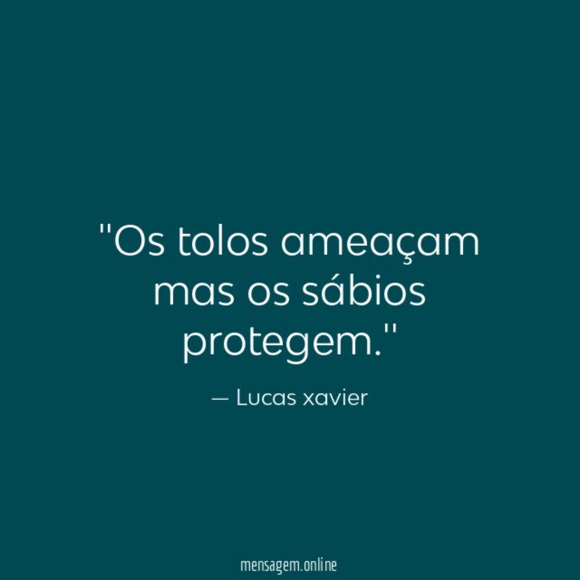'Os tolos ameaçam mas os sábios protegem