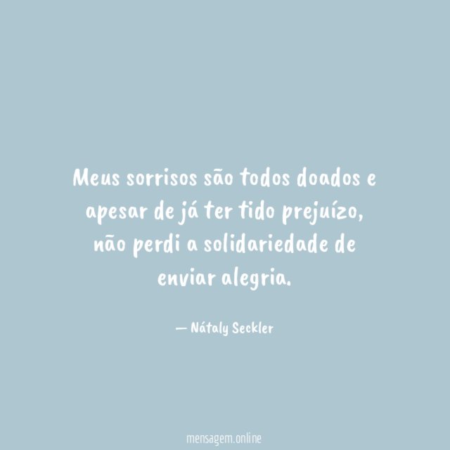 Meus sorrisos são todos doados e apesar de