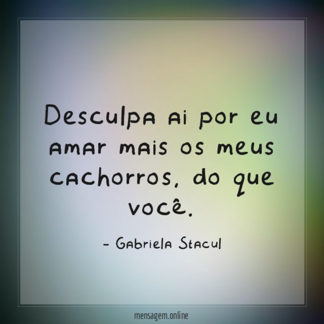 Desculpa ai por eu amar mais os meus cachorros