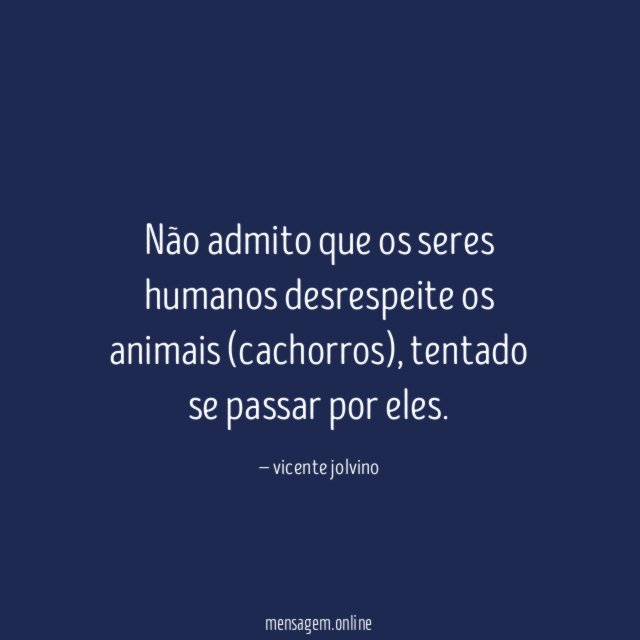 Não admito que os seres humanos desrespeite os animais (cachorros)