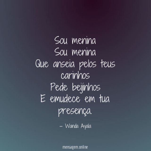 Sou menina Sou menina Que anseia pelos teus carinhos Pede beijinhos E
