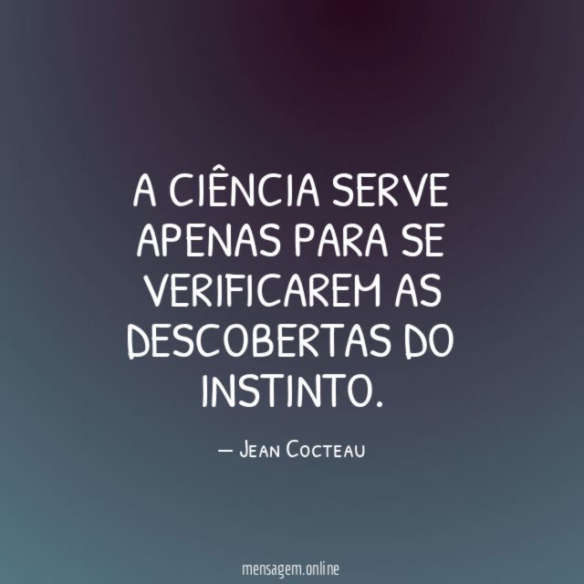 A ciência serve apenas para se verificarem as descobertas do instinto