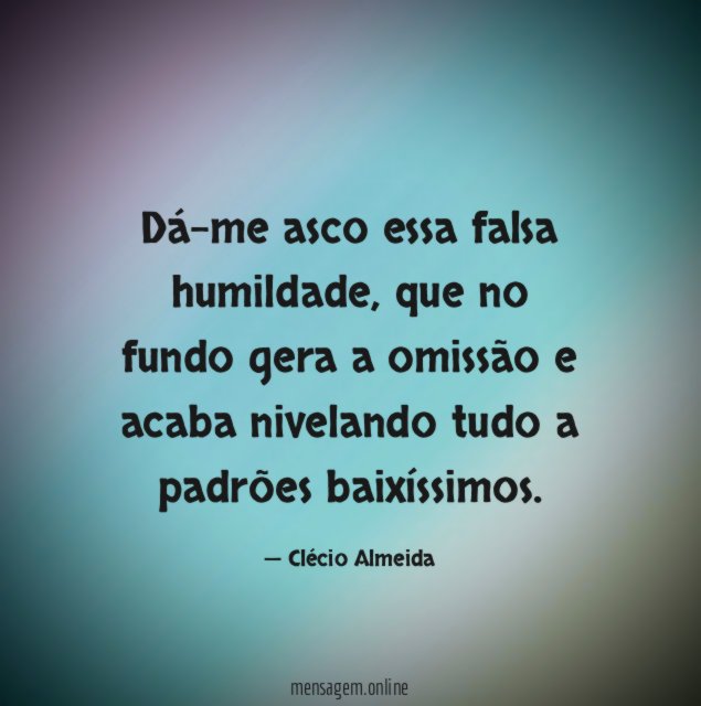 Dá-me asco essa falsa humildade
