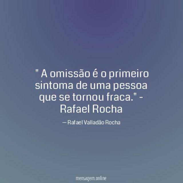 " A omissão é o primeiro sintoma de uma pessoa que se tornou fraca."