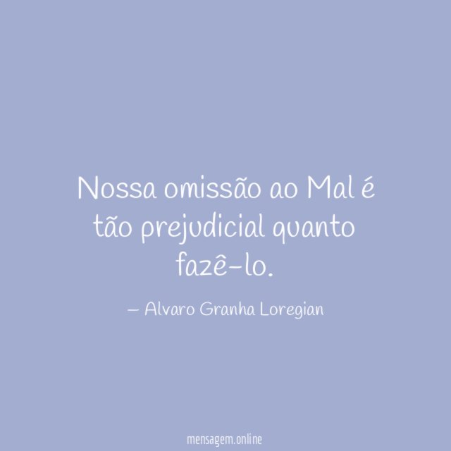 Nossa omissão ao Mal é tão prejudicial quanto fazê-lo