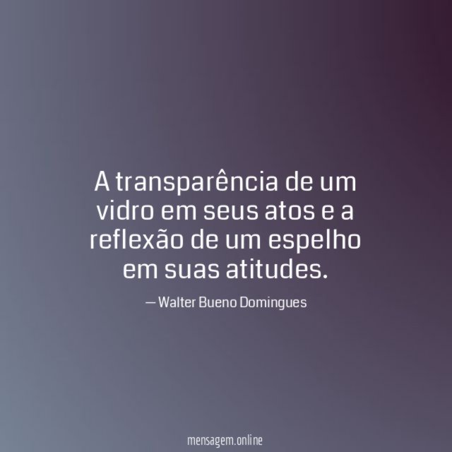 A transparência de um vidro em seus atos