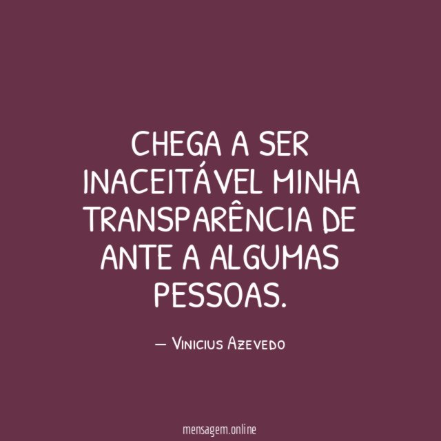 Chega a ser inaceitável minha transparência de ante