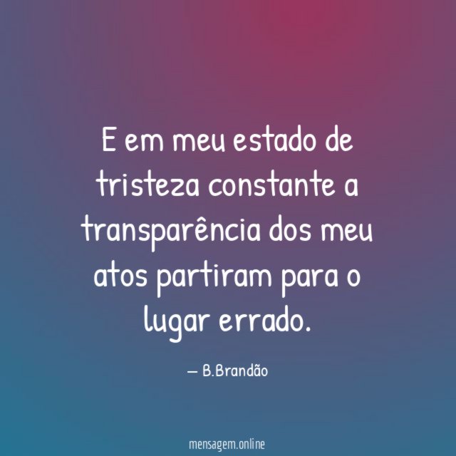 E em meu estado de tristeza constante a