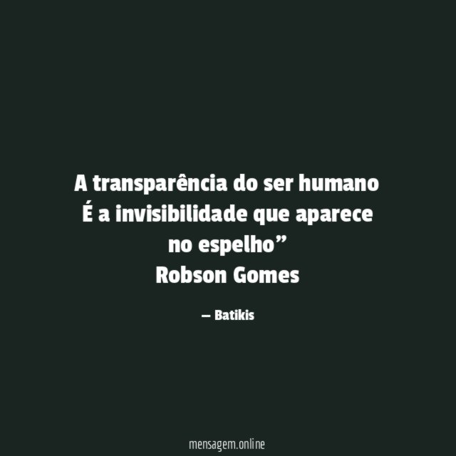 "A transparência do ser humano
É a invisibilidade que aparece no espelho"