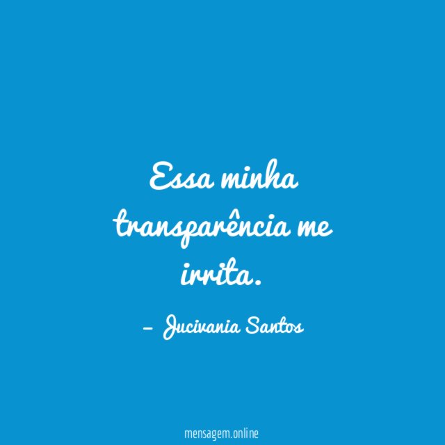 Essa minha transparência me irrita